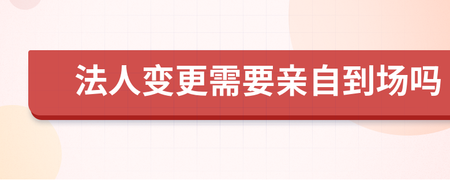 变更法人原法人到场吗