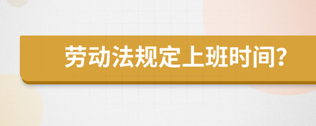劳动法上班时间规定