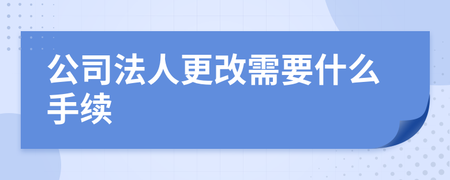 法人更改需要什么手续