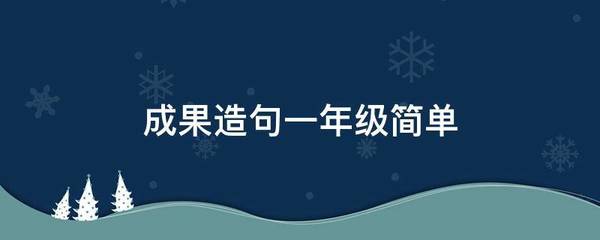 成果造句一年级简单