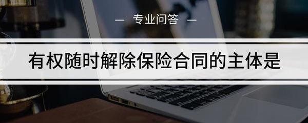 有权随时解除保险合同的主体是