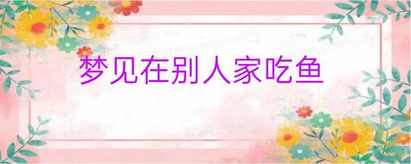 梦见在别人家吃鱼