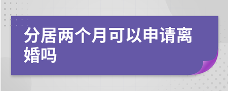 分居两个月可以离婚吗