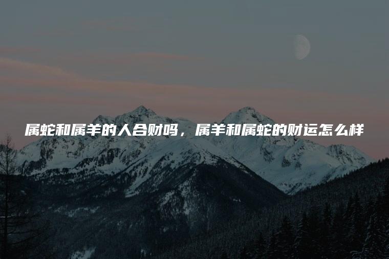 属羊的和属蛇的合财吗
