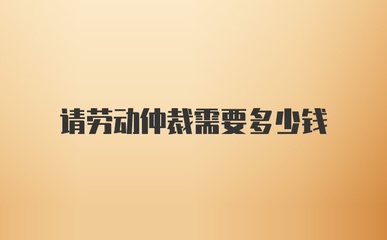 劳动仲裁需要多少钱