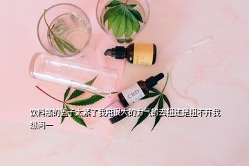 玻璃瓶塑料盖子打不开