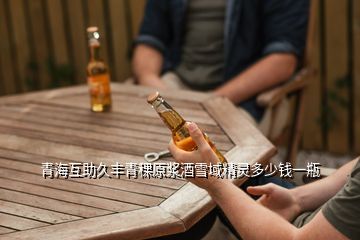 原浆青稞酒多少钱一瓶